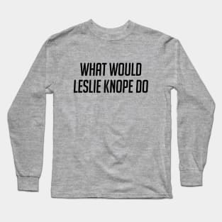 What Would Leslie Knope Do Long Sleeve T-Shirt